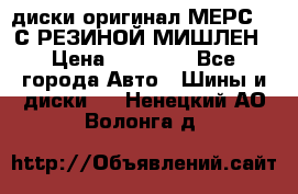 диски оригинал МЕРС 211С РЕЗИНОЙ МИШЛЕН › Цена ­ 40 000 - Все города Авто » Шины и диски   . Ненецкий АО,Волонга д.